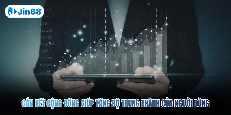 Gắn kết cộng đồng giúp tăng độ trung thành của người dùng