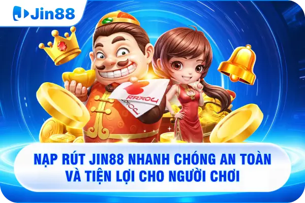 Nạp rút JIN88 nhanh chóng an toàn và tiện lợi cho người chơi 